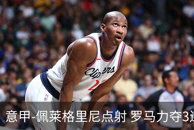 意甲-佩莱格里尼点射 罗马力夺3连胜跻身前四