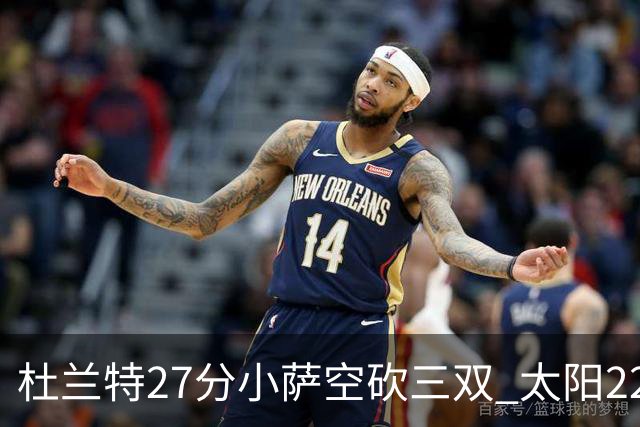 杜兰特27分小萨空砍三双 太阳22分逆转胜国王