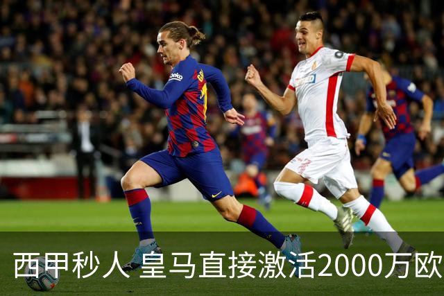 西甲秒人 皇马直接激活2000万欧解约金 签下国米右后卫邓弗里斯