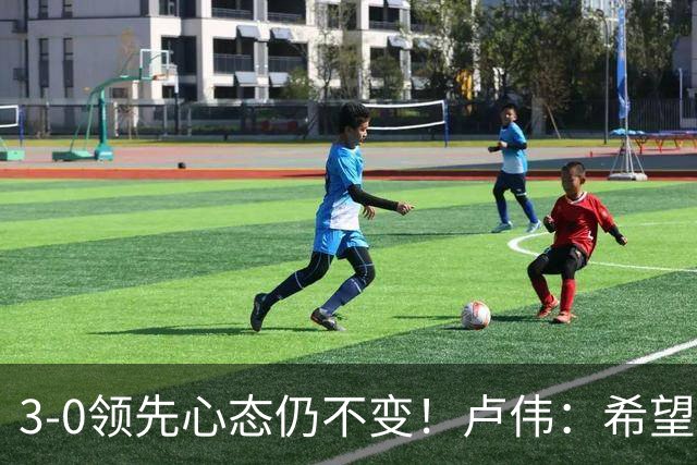 3-0领先心态仍不变！卢伟：希望两队国手健康完赛